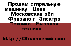 Продам стиральную машинку › Цена ­ 9 000 - Московская обл., Фрязино г. Электро-Техника » Бытовая техника   